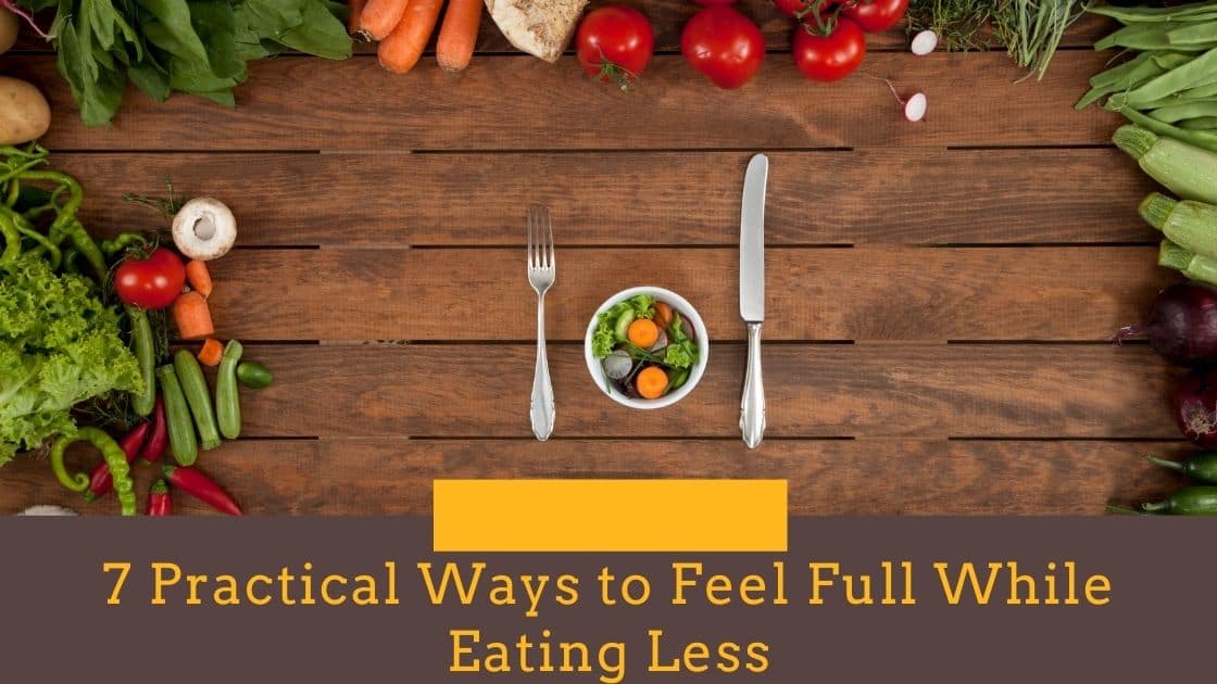 7 Practical Ways to Feel Full While Eating Less