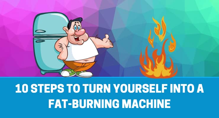 10 Steps To Turn Yourself Into A Fat-burning Machine